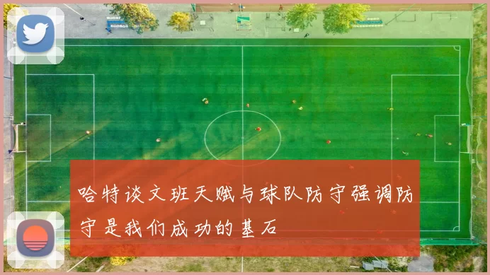 哈特谈文班天赋与球队防守强调防守是我们成功的基石