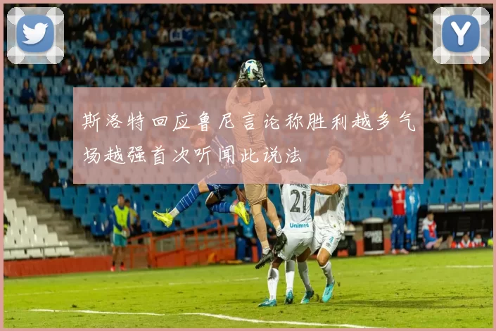 斯洛特回应鲁尼言论称胜利越多气场越强首次听闻此说法