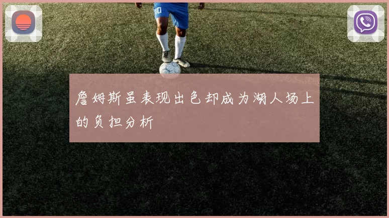詹姆斯虽表现出色却成为湖人场上的负担分析