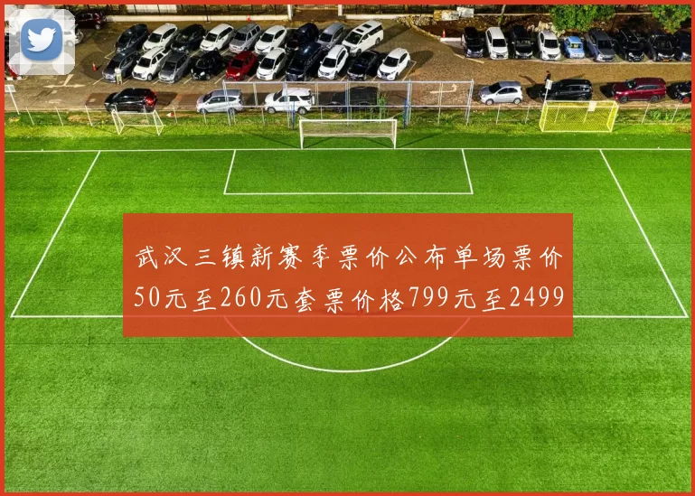 武汉三镇新赛季票价公布单场票价50元至260元套票价格799元至2499元