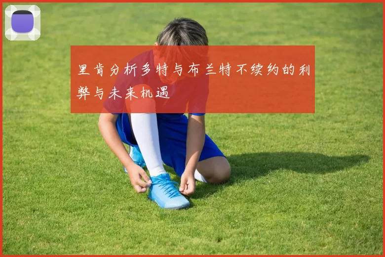 里肯分析多特与布兰特不续约的利弊与未来机遇