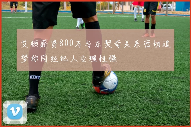 艾顿薪资800万与东契奇关系密切追梦称同经纪人合理性强