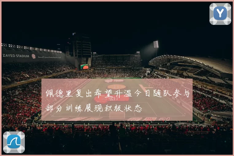 佩德里复出希望升温今日随队参与部分训练展现积极状态